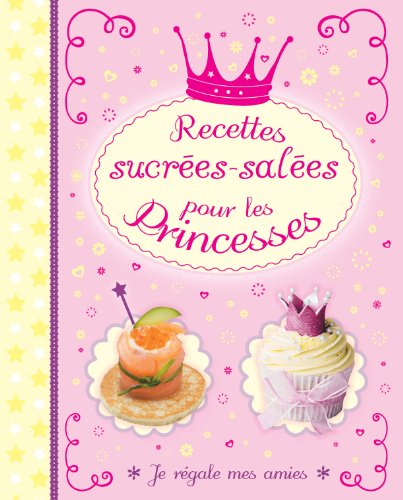 Recettes sucrées-salées pour les princesses : je régale mes amies