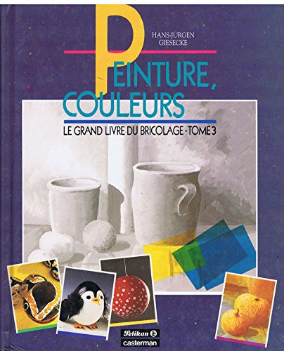 Le Grand livre du bricolage. Vol. 3. Peinture, couleurs