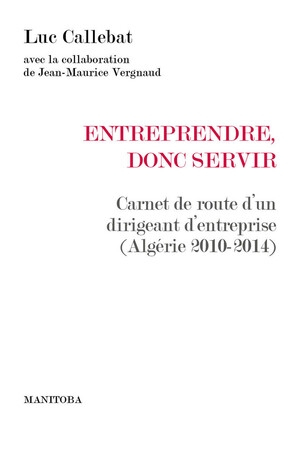 Entreprendre, donc servir : carnet de route d'un dirigeant d'entreprise (Algérie 2010-2014)