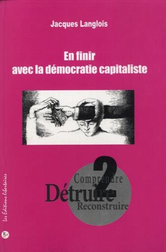 Comprendre, détruire, reconstruire. Vol. 2. En finir avec la démocratie capitaliste