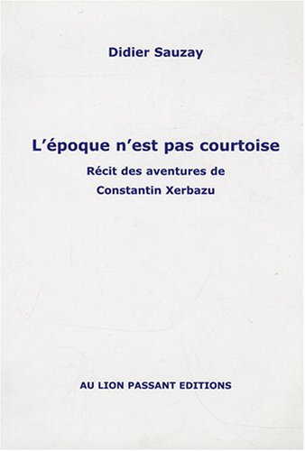 L'époque n'est pas courtoise : récit des aventures de Constantin Xerbazu