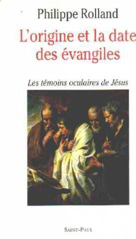 L'Origine et la date des Evangiles : les témoins oculaires de Jésus