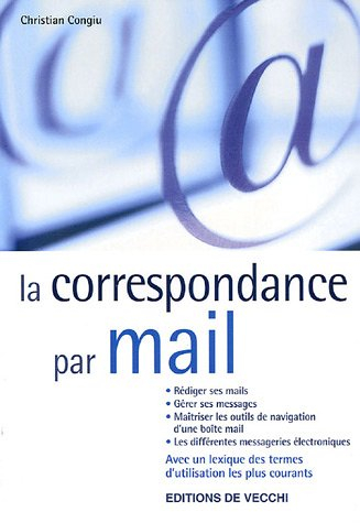 La correspondance par mail : rédiger ses mails, gérer ses messages, maîtriser les outils de navigati