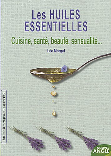 Les huiles essentielles : cuisine, santé, beauté, sensualité...