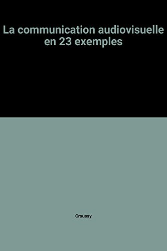 La Communication audiovisuelle : en 6 questions, 23 exemples, 160 exercices et 51 conseils pratiques