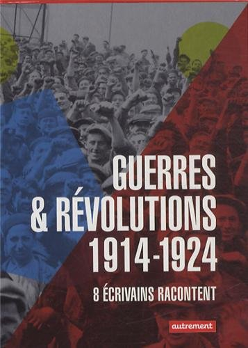 Guerres & révolutions : 1914-1924 : 8 écrivains racontent