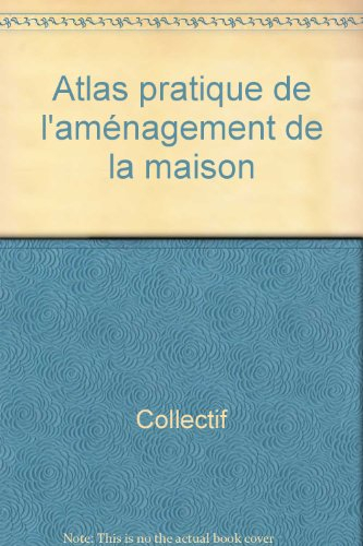 atlas pratique : aménagement de la maison