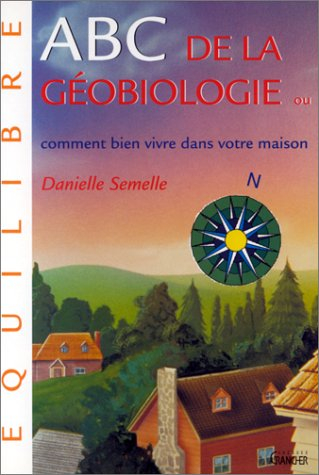 ABC de la géobiologie ou Comment bien vivre dans votre maison