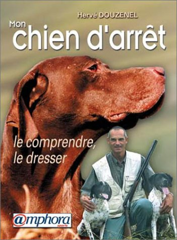 Mon chien d'arrêt : le comprendre, le dresser