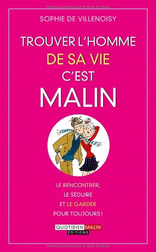 Trouver l'homme de sa vie, c'est malin : le rencontrer, le séduire et le garder pour toujours