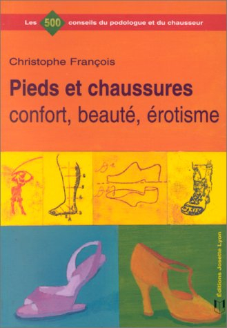 Pieds et chaussures : confort, beauté, érotisme : 500 conseils du podologue et du chausseur