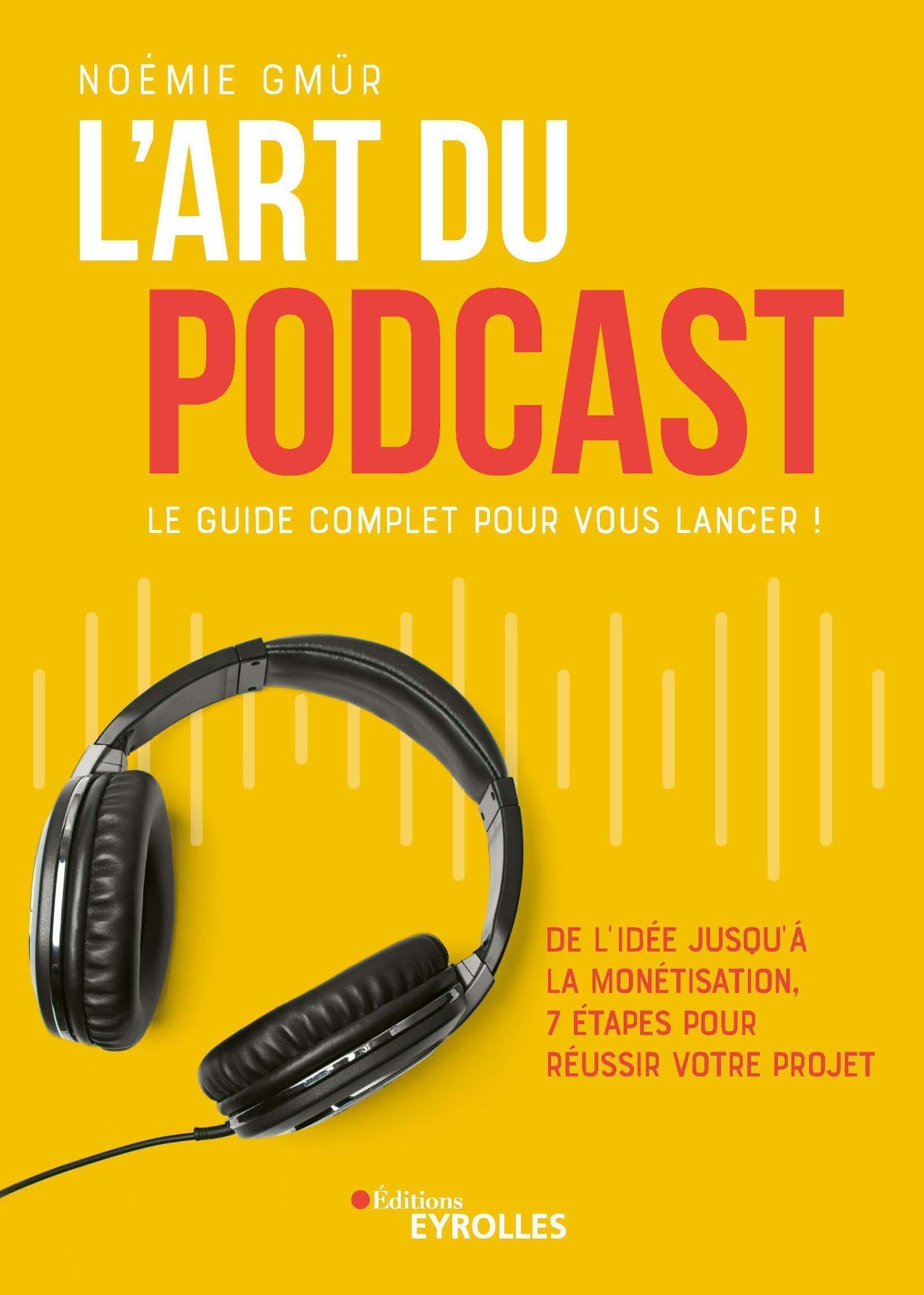 L'art du podcast : le guide complet pour vous lancer ! : de l'idée jusqu'à la monétisation, 7 étapes