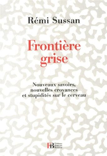 Frontière grise : nouveaux savoirs, croyances et stupidités sur le cerveau humain