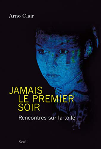 Jamais le premier soir ! : rencontres sur la toile : récit