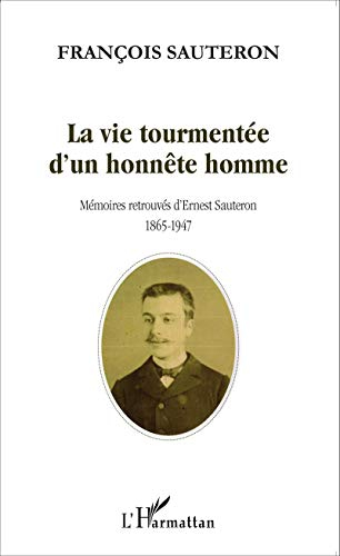 La vie tourmentée d'un honnête homme : mémoires retrouvées d'Ernest Sauteron, 1865-1947