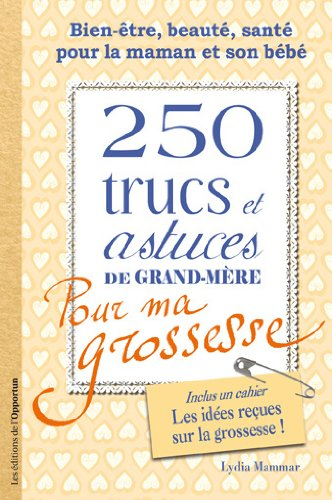 250 trucs et astuces de grand-mère pour ma grossesse : bien-être, beauté, santé pour la maman et son