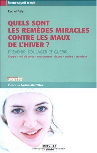 Les remèdes miracles contre les maux de l'hiver : prévenir, soulager et guérir : grippe, mal de gorg