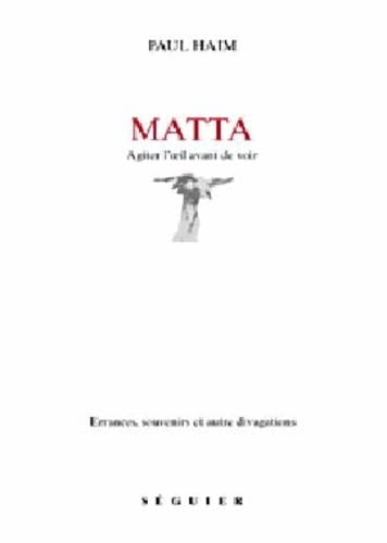 Matta : agiter l'oeil avant de voir : errances, souvenirs et autres divagations