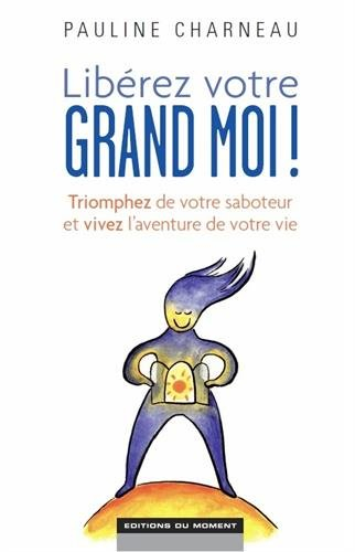 Libérez votre grand moi ! : triomphez de votre saboteur et vivez l'aventure de votre vie