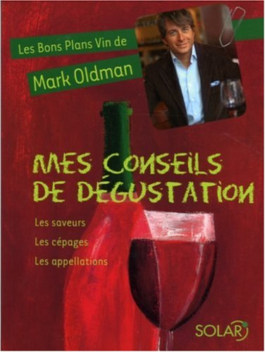 Les bons plans vin de Mark Oldman. Vol. 1. Mes conseils de dégustation : les saveurs, les cépages, l
