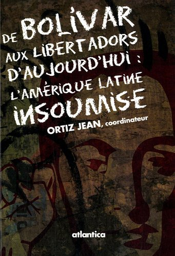 De Bolivar aux Libertadors d'aujourd'hui : l'Amérique latine insoumise : actes du colloque universit