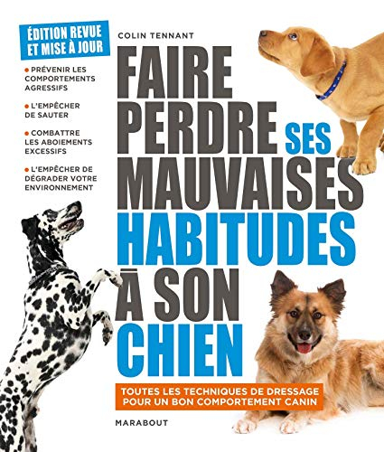 Faire perdre ses mauvaises habitudes à son chien : apprenez à vous faire obéir et à gagner la confia
