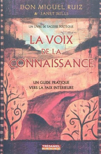 La voix de la connaissance : un guide pratique vers la paix intérieure : un livre de sagesse toltèqu