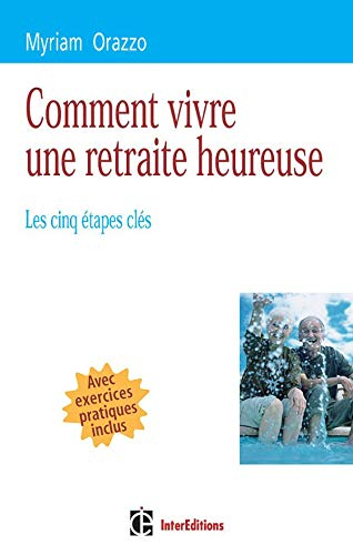 Comment vivre une retraite heureuse : les cinq étapes clés : avec exercices pratiques inclus