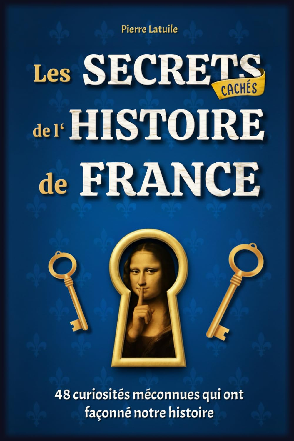 Les Secrets Cachés de l'Histoire de France: 48 curiosités méconnues qui ont façonné notre histoire -