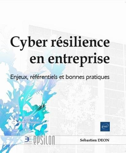 Cyber résilience en entreprise : enjeux, référentiels et bonnes pratiques