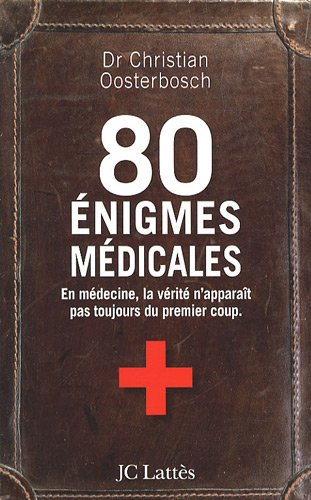 80 énigmes médicales : en médecine, la vérité n'apparît pas toujours du premier coup