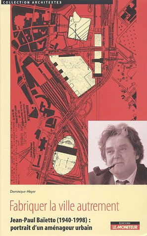 Fabriquer la ville autrement : Jean-Paul Baïetto (1940-1998), portrait d'un aménageur urbain