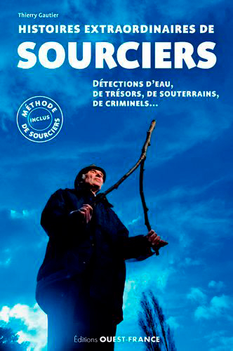 Histoires extraordinaires de sourciers : détection d'eau, de trésors, de souterrains, de criminels..