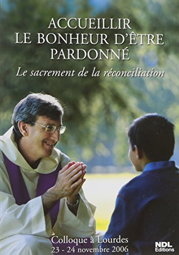 Accueillir le bonheur d'être pardonné : le sacrement de la réconciliation : colloque à Lourdes, 23-2