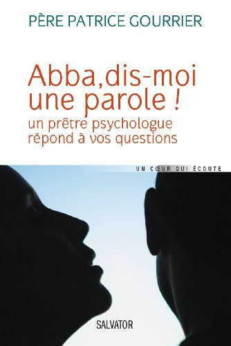 Abba, dis-moi une parole ! : un prêtre psychologue répond à vos questions