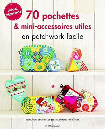 70 pochettes & mini-accessoires utiles en patchwork facile : spécial débutants