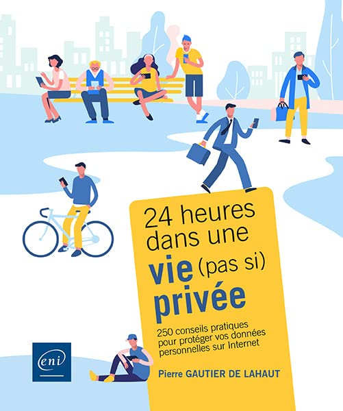 24 heures dans une vie (pas si) privée : 250 conseils pratiques pour protéger vos données personnell