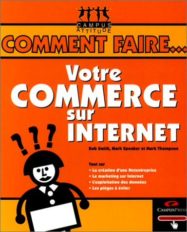 Votre commerce sur Internet : tout sur la création d'une Net-entreprise, le marketing sur Internet, 