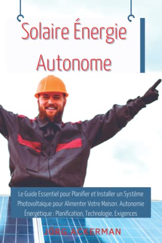 Solaire Énergie Autonome: Le Guide Essentiel pour Planifier et Installer un Système Photovoltaïque p