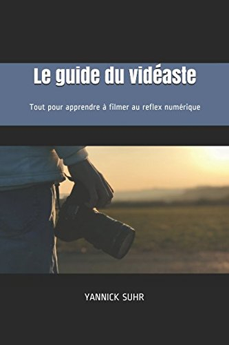 Le Guide du Vidéaste: Tout pour apprendre à filmer au reflex numérique