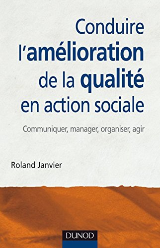 Conduire l'amélioration de la qualité en action sociale : communiquer, manager, organiser, agir