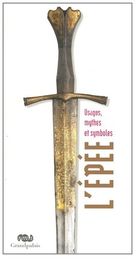 L'épée : usages, mythes et symboles : exposition, Paris, Musée national du Moyen Age-Thermes de Clun