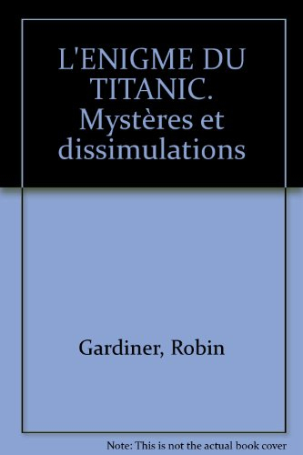 L'énigme du Titanic : mystères et dissimulations autour de la plus célèbre des catastrophes