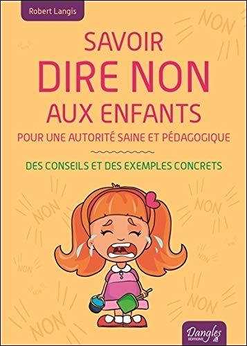 Savoir dire non aux enfants : pour une autorité saine et pédagogique : des conseils et des exemples 