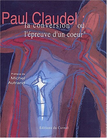 Paul Claudel, la conversion ou L'épreuve d'un coeur
