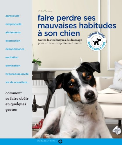Faire perdre ses mauvaises habitudes à son chien : apprenez à vous faire obéir et à gagner la confia