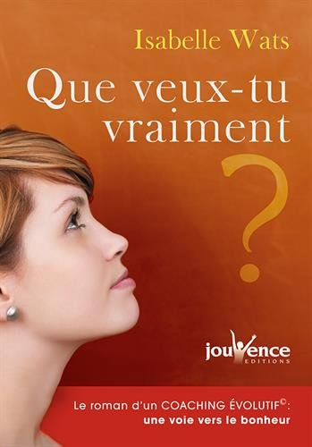 Que veux-tu vraiment ? : le roman d'un coaching évolutif : une voie vers le bonheur