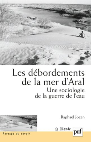 Les débordements de la mer d'Aral : une sociologie de la guerre de l'eau
