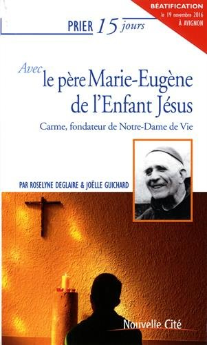 Prier 15 jours avec le père Marie-Eugène de l'Enfant-Jésus : carme, fondateur de Notre-Dame de Vie