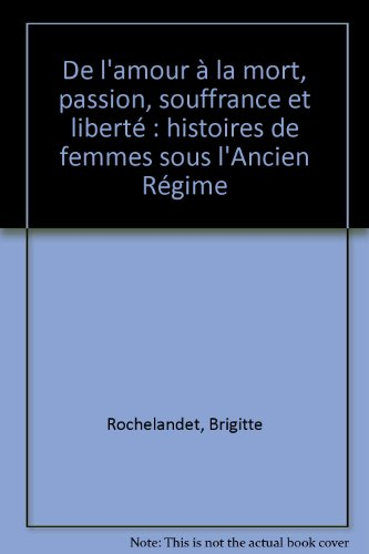 De l'amour à la mort : passion, souffrance et liberté : histoires de femmes sous l'Ancien Régime